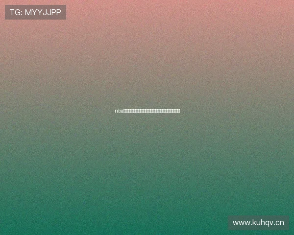 nba免费直播在线直播无插件带你畅享高清实时赛事盛宴